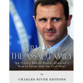 Syria and the Assad Family: The History Behind Bashar al-Assad's Rise to Power and the Civil War