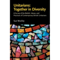 Unitarians: Together in Diversity: A Survey of the Beliefs, Values, and Practices of Contemporary British Unitarians