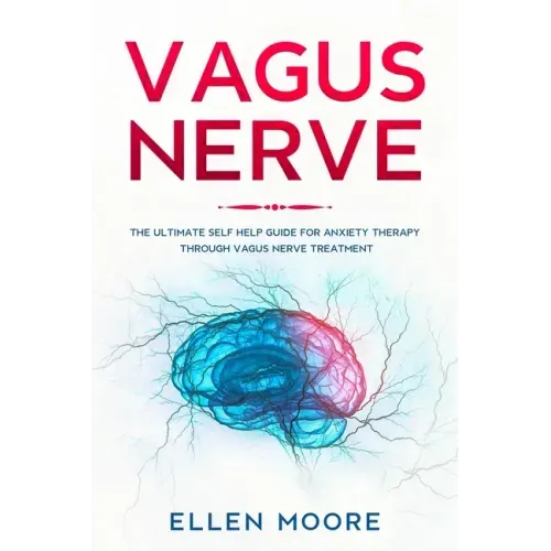 Vagus Nerve: The Ultimate Self Help Guide for Anxiety Therapy Through Vagus Nerve Treatment