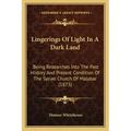 Lingerings Of Light In A Dark Land: Being Researches Into The Past History And Present Condition Of The Syrian Church Of Malabar (1873)