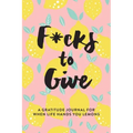 F*cks to Give: A Gratitude Journal for When Life Hands You Lemons