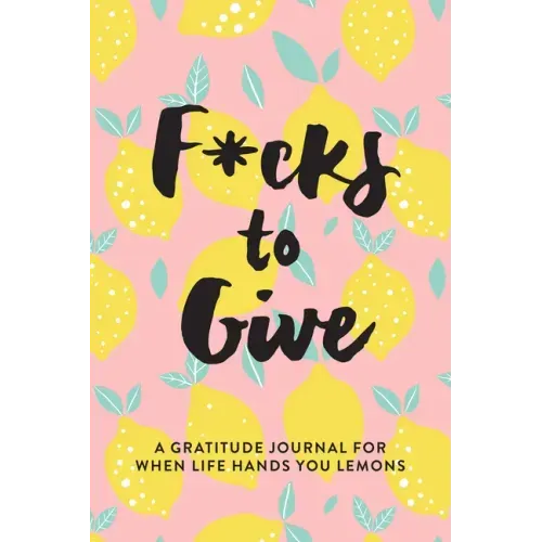 F*cks to Give: A Gratitude Journal for When Life Hands You Lemons