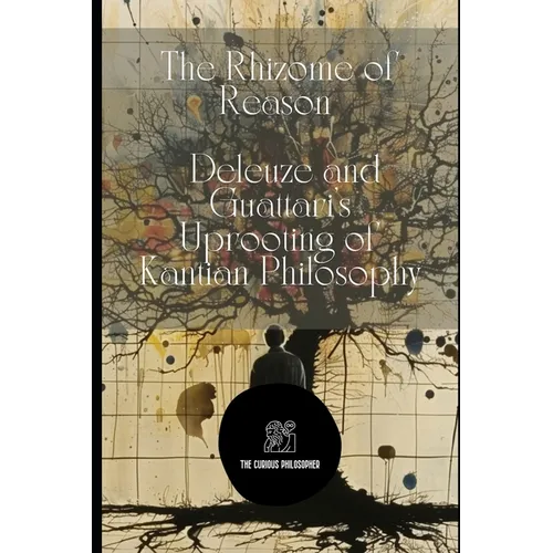 The Rhizome of Reason: Deleuze and Guattari's Uprooting of Kantian Philosophy