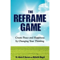 THE REFRAME GAME Create Peace and Happiness by Changing Your Thinking