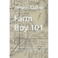 Farm Boy 101: A Memoir of Fifty Five Years Of Being A Farm Kid In Southern Minnesota 1953-2008