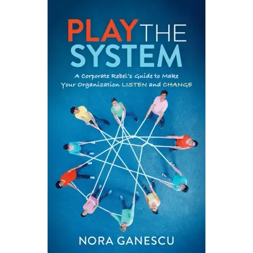 Play the System: A Corporate Rebel's Guide to Make Your Organization Listen and Change