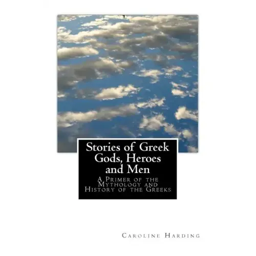 Stories of Greek Gods, Heroes and Men: A Primer of the Mythology and History of the Greeks
