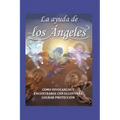 La Ayuda de Los Ángeles: cómo invocarlos y encontrar con ellos para lograr protección
