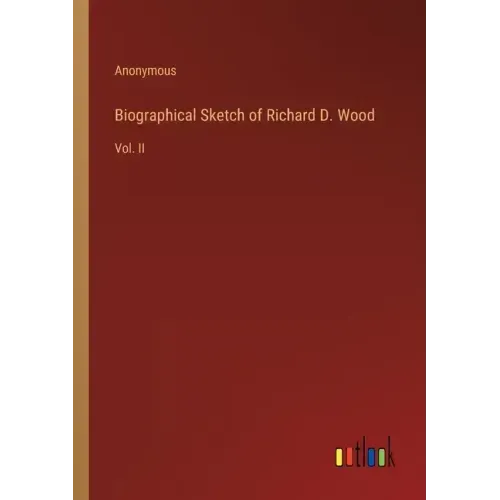 Biographical Sketch of Richard D. Wood: Vol. II