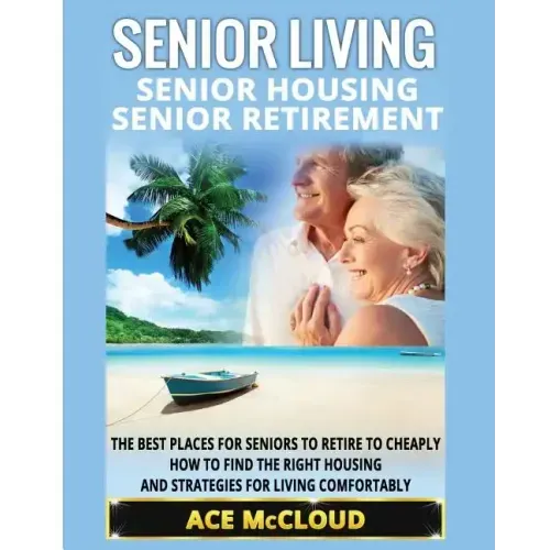 Senior Living: Senior Housing: Senior Retirement: The Best Places For Seniors To Retire To Cheaply, How To Find The Right Housing And