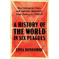 A History of the World in Six Plagues: How Contagion, Class, and Captivity Shaped Us, from Cholera to Covid-19