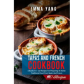Tapas And French Cookbook: 2 Books In 1: 140 Recipes For Preparing At Home Traditional Food From Spain And France