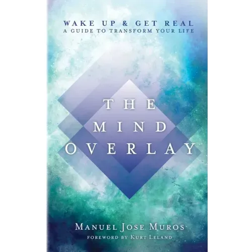 The Mind Overlay: Wake Up & Get Real - A Guide to Transform Your Life