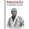 Beginning BJJ: An Unfinished Journey in Brazilian Jiu-Jitsu