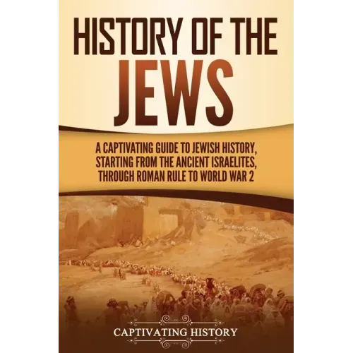 History of the Jews: A Captivating Guide to Jewish History, Starting from the Ancient Israelites through Roman Rule to World War 2