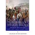The Charge of the Light Brigade: The History and Legacy of Europe's Most Famous Cavalry Charge