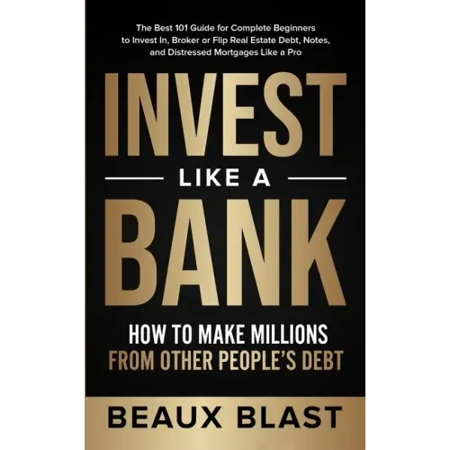 Invest Like a Bank: How to Make Millions From Other People's Debt.: The Best 101 Guide for Complete Beginners to Invest In, Broker or Flip