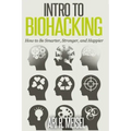 Intro to Biohacking: Be Smarter, Stronger, and Happier