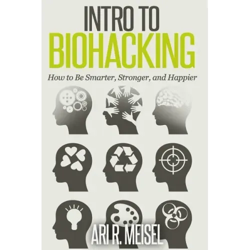 Intro to Biohacking: Be Smarter, Stronger, and Happier