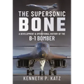 The Supersonic Bone: A Development and Operational History of the B-1 Bomber