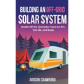 Building an Off-Grid Solar System: Mobile Off-the-Grid Solar Power for RVs, Van Life, and Boats