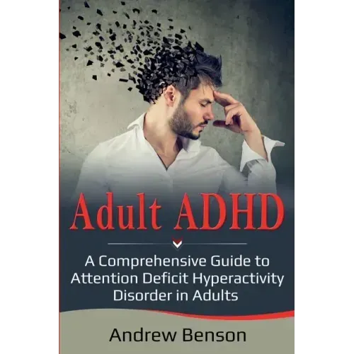 Adult ADHD: A Comprehensive Guide to Attention Deficit Hyperactivity Disorder in Adults