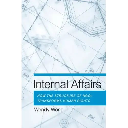 Internal Affairs: How the Structure of Ngos Transforms Human Rights