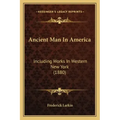 Ancient Man In America: Including Works In Western New York (1880)