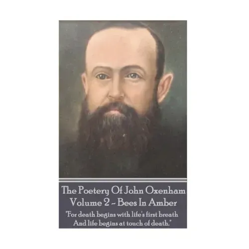 The Poetry Of John Oxenham - Volume 2: Bees In Amber - "For death begins with life's first breath And life begins at touch of death."