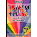 The Art of Positive Thinking: A global pratical guide to help normal people to Free their Minds of unwanted Negative (toxic) Thoughts and restore a