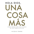 Hola Dios, Una Cosa Más: Cómo Hablar Con Dios Acerca De Los Temas Difíciles