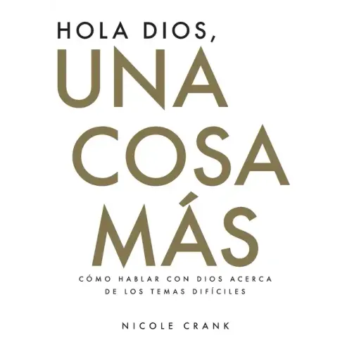 Hola Dios, Una Cosa Más: Cómo Hablar Con Dios Acerca De Los Temas Difíciles