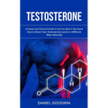 Testosterone: A Simple and Practical Guide to Get You Back in the Game (How to Boost Your Testosterone Levels in Different Ways Naturally)