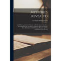 Mysteries Revealed [microform]: a Brief, Comprehensive Treatise on Death, Intermediate State (including Paradise and Hades), Judgment, Hell and Heaven