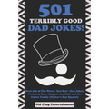 501 Terribly Good Dad Jokes!: Over 500 of The Worst - But Best - Dad Jokes, Puns and Knee Slappers for Kids and the Entire Family (Father's Day Specia