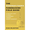The Nonprofiteer's Fundraising Field Guide: 30 Practical Ways to Boost Philanthropy Through Servant-Leadership