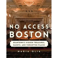 No Access Boston: Beantown's Hidden Treasures, Haunts, and Forgotten Places