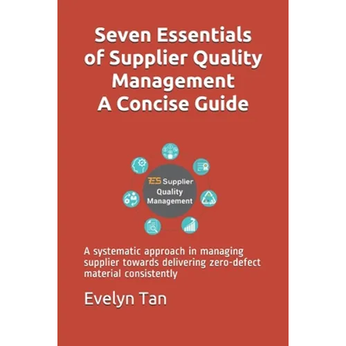 Seven Essentials of Supplier Quality Management A Concise Guide: A systematic approach in managing supplier towards delivering zero-defect material co