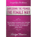 Weight Loss For Women: SHREDDING THE POUNDS THE FEMALE WAY - The Ultimate Intermittent Fasting For Women With Workout, Diet, And Meal Plans T