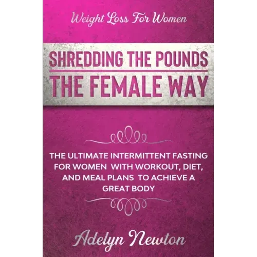 Weight Loss For Women: SHREDDING THE POUNDS THE FEMALE WAY - The Ultimate Intermittent Fasting For Women With Workout, Diet, And Meal Plans T