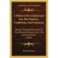 A History Of Architecture For The Student, Craftsman, And Amateur: Being A Comparative View Of The Historical Styles, From The Earliest Period (1896)