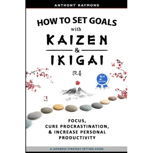 How to Set Goals with Kaizen and Ikigai: Learn to Improve Your Focus, Cure Procrastination, Increase Personal Productivity, and Accomplish Anything
