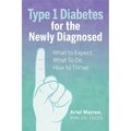 Type 1 Diabetes for the Newly Diagnosed: What to Expect, What to Do, How to Thrive