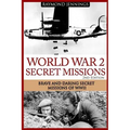 World War 2 Secret Missions: Brave & Daring Secret Missions of WW2