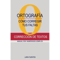 Cómo Corregir Tus Faltas de Ortografía: Corrección de textos. MANUAL CON NUMEROSOS EJEMPLOS. GRAMÁTICA Y ORTOGRAFÍA. Dudas resueltas
