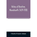 History of Braintree, Massachusetts (1639-1708): the north precinct of Braintree (1708-1792) and the town of Quincy (1792-1889)