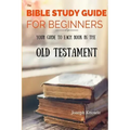 The Bible Study Guide For Beginners: Your Guide To Each Book In The Old Testament