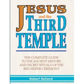 Jesus and the Third Temple: The Complete Guide to the Ancient History and Secret Rituals of the Red Heifer Ceremony