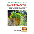 A Beginner's Guide to Raised Bed Gardening: Gardening Tips and Techniques on Organic Raised Bed Gardening