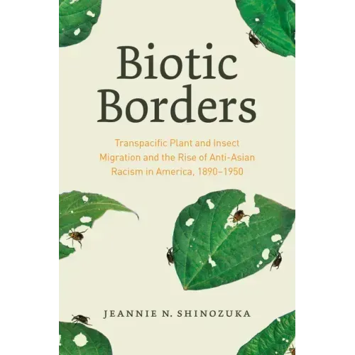 Biotic Borders: Transpacific Plant and Insect Migration and the Rise of Anti-Asian Racism in America, 1890-1950